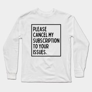 Please cancel my subscription to your issues. Long Sleeve T-Shirt